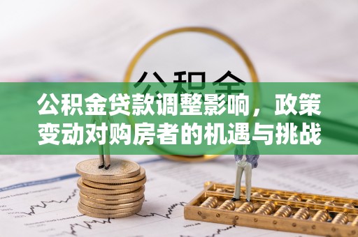 瑞穗公积金贷款调整影响，政策变动对购房者的机遇与挑战