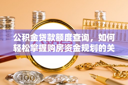 瑞穗公积金贷款额度查询，如何轻松掌握购房资金规划的关键