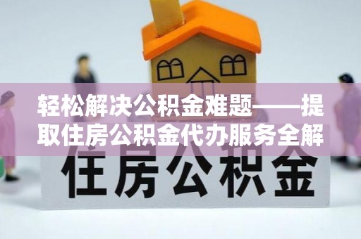 瑞穗轻松解决公积金难题——提取住房公积金代办服务全解析
