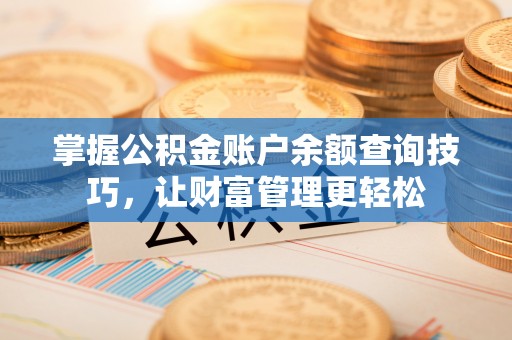 瑞穗掌握公积金账户余额查询技巧，让财富管理更轻松