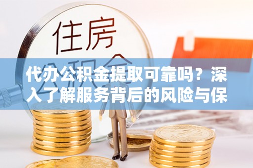 瑞穗代办公积金提取可靠吗？深入了解服务背后的风险与保障