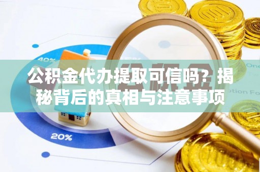 瑞穗公积金代办提取可信吗？揭秘背后的真相与注意事项