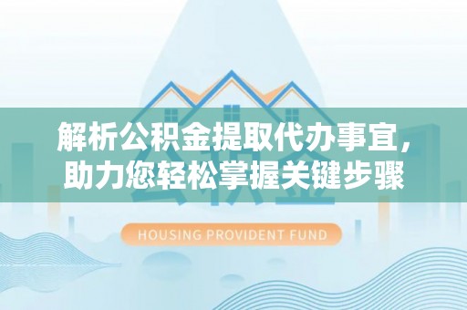 瑞穗解析公积金提取代办事宜，助力您轻松掌握关键步骤