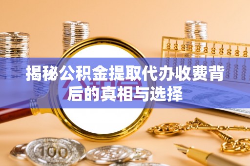 瑞穗揭秘公积金提取代办收费背后的真相与选择