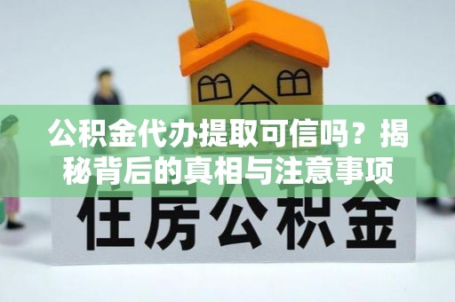 瑞穗公积金代办提取可信吗？揭秘背后的真相与注意事项