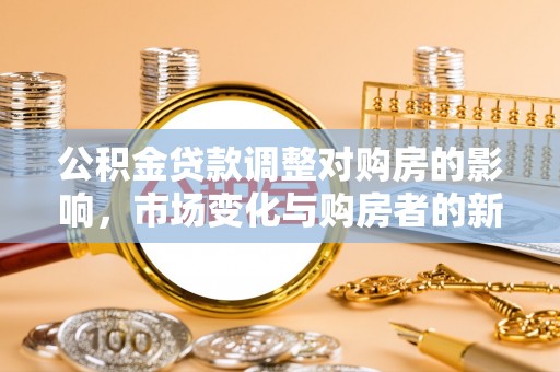 瑞穗公积金贷款调整对购房的影响，市场变化与购房者的新选择