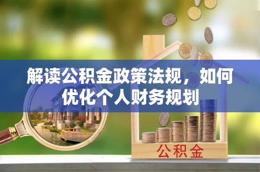 瑞穗解读公积金政策法规，如何优化个人财务规划