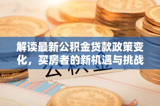 瑞穗解读最新公积金贷款政策变化，买房者的新机遇与挑战