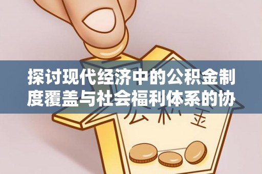 瑞穗探讨现代经济中的公积金制度覆盖与社会福利体系的协同发展