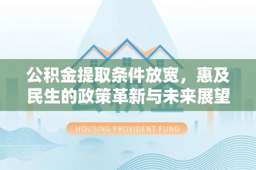 瑞穗公积金提取条件放宽，惠及民生的政策革新与未来展望