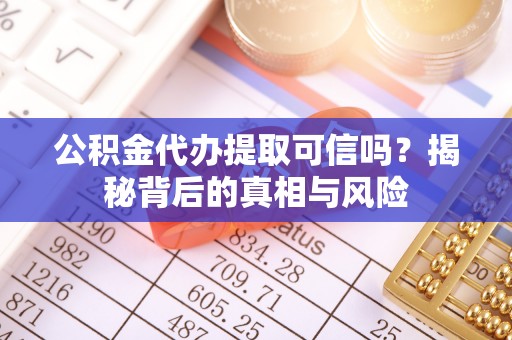 瑞穗公积金代办提取可信吗？揭秘背后的真相与风险
