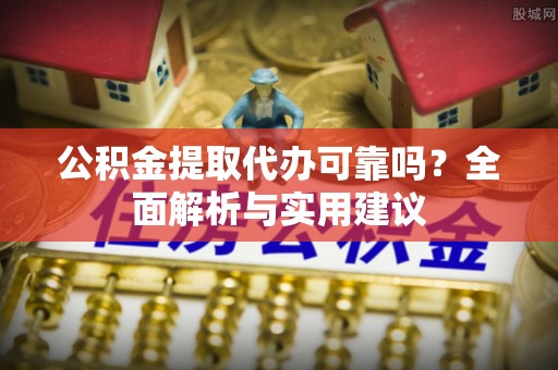 瑞穗公积金提取代办可靠吗？全面解析与实用建议