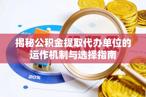 瑞穗揭秘公积金提取代办单位的运作机制与选择指南