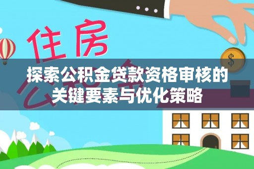 瑞穗探索公积金贷款资格审核的关键要素与优化策略