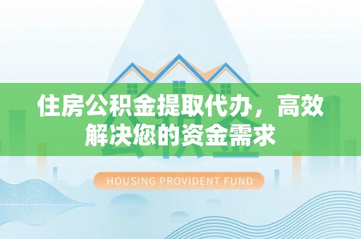 瑞穗住房公积金提取代办，高效解决您的资金需求