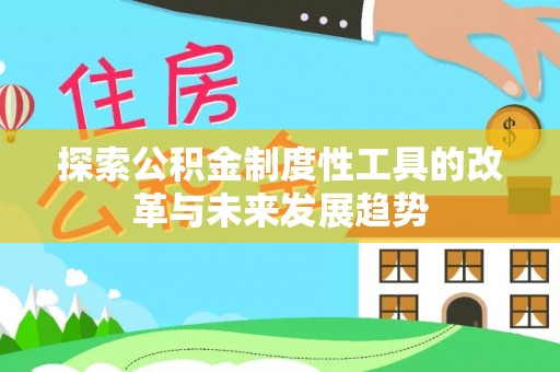 瑞穗探索公积金制度性工具的改革与未来发展趋势
