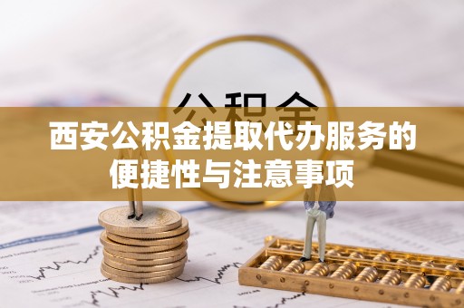 瑞穗西安公积金提取代办服务的便捷性与注意事项