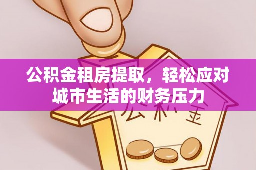 瑞穗公积金租房提取，轻松应对城市生活的财务压力