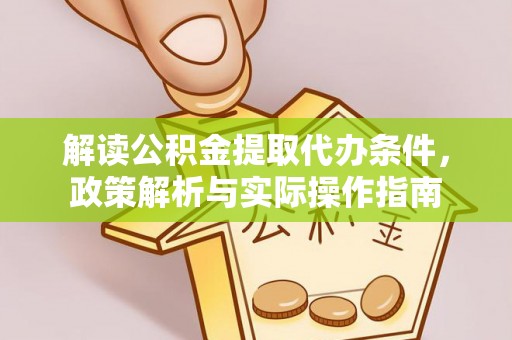 瑞穗解读公积金提取代办条件，政策解析与实际操作指南
