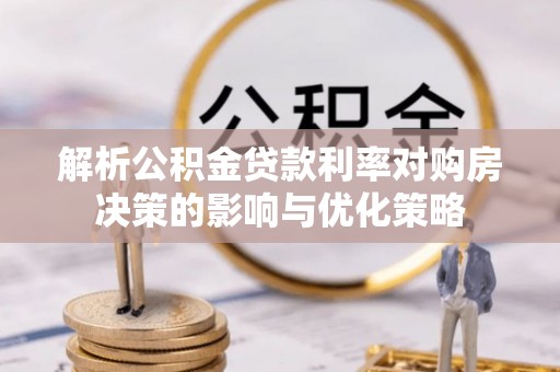 瑞穗解析公积金贷款利率对购房决策的影响与优化策略