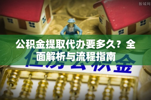 瑞穗公积金提取代办要多久？全面解析与流程指南