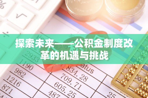 瑞穗探索未来——公积金制度改革的机遇与挑战