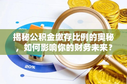 瑞穗揭秘公积金缴存比例的奥秘，如何影响你的财务未来？