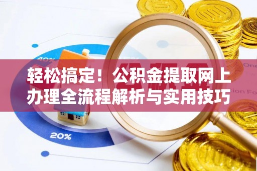 瑞穗轻松搞定！公积金提取网上办理全流程解析与实用技巧
