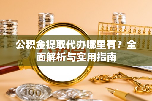 瑞穗公积金提取代办哪里有？全面解析与实用指南