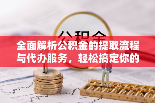 瑞穗全面解析公积金的提取流程与代办服务，轻松搞定你的公积金咨询代办提取