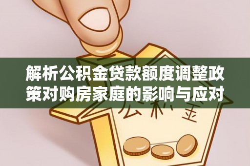 瑞穗解析公积金贷款额度调整政策对购房家庭的影响与应对策略