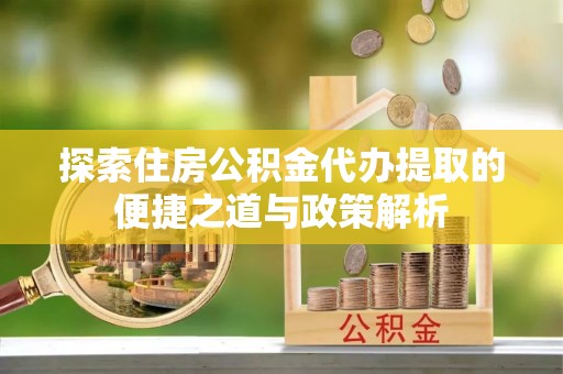 瑞穗探索住房公积金代办提取的便捷之道与政策解析