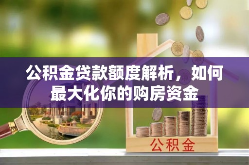 瑞穗公积金贷款额度解析，如何最大化你的购房资金