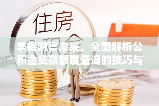 瑞穗掌握财富未来，全面解析公积金贷款额度查询的技巧与策略
