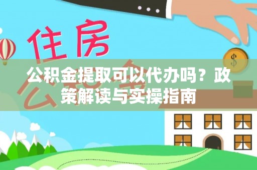 瑞穗公积金提取可以代办吗？政策解读与实操指南