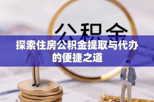 瑞穗探索住房公积金提取与代办的便捷之道