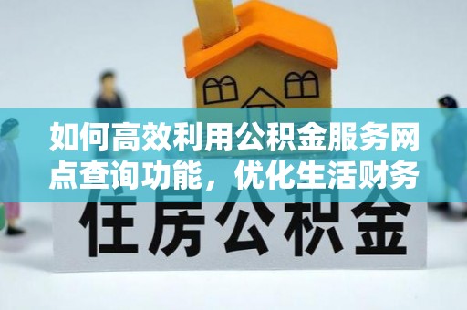 瑞穗如何高效利用公积金服务网点查询功能，优化生活财务管理