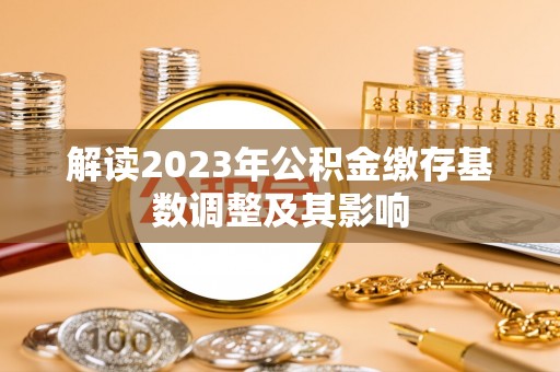 瑞穗解读2023年公积金缴存基数调整及其影响