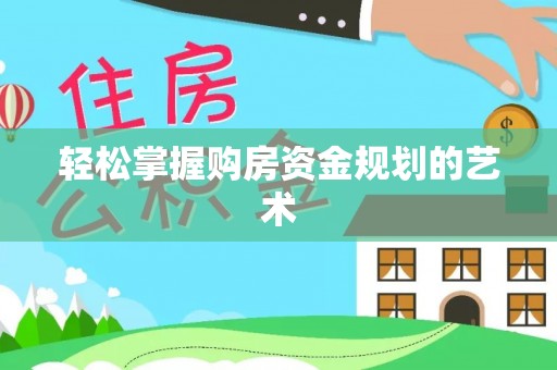 瑞穗轻松掌握购房资金规划的艺术