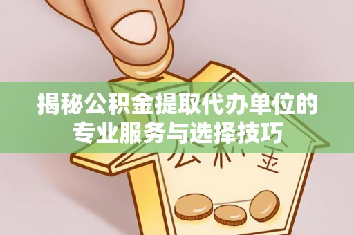 瑞穗揭秘公积金提取代办单位的专业服务与选择技巧