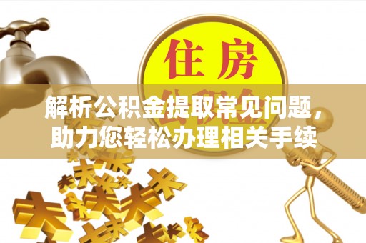 瑞穗解析公积金提取常见问题，助力您轻松办理相关手续