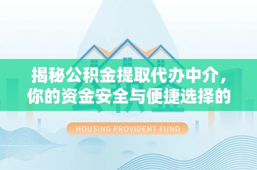 瑞穗揭秘公积金提取代办中介，你的资金安全与便捷选择的平衡点