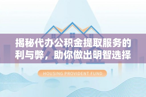 瑞穗揭秘代办公积金提取服务的利与弊，助你做出明智选择