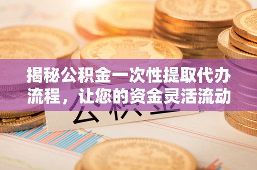 瑞穗揭秘公积金一次性提取代办流程，让您的资金灵活流动