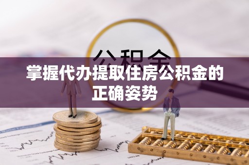 瑞穗掌握代办提取住房公积金的正确姿势