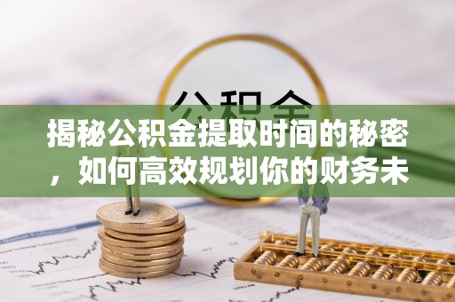 瑞穗揭秘公积金提取时间的秘密，如何高效规划你的财务未来