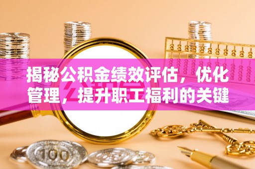 瑞穗揭秘公积金绩效评估，优化管理，提升职工福利的关键一步