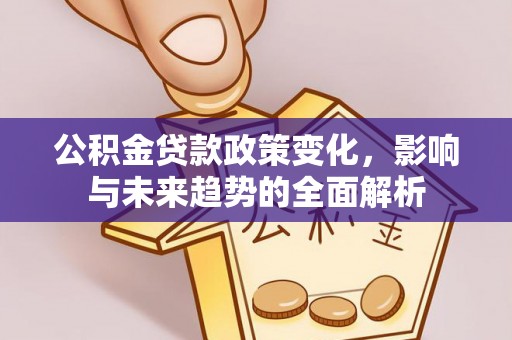 瑞穗公积金贷款政策变化，影响与未来趋势的全面解析