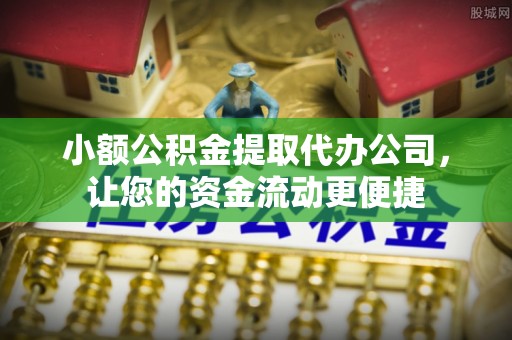 瑞穗小额公积金提取代办公司，让您的资金流动更便捷