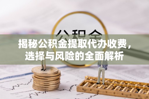 瑞穗揭秘公积金提取代办收费，选择与风险的全面解析
